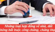 Những loại hợp đồng về nhà, đất không bắt buộc công chứng, chứng thực