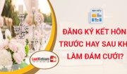 Phải đăng ký kết hôn trước hay sau khi làm đám cưới?